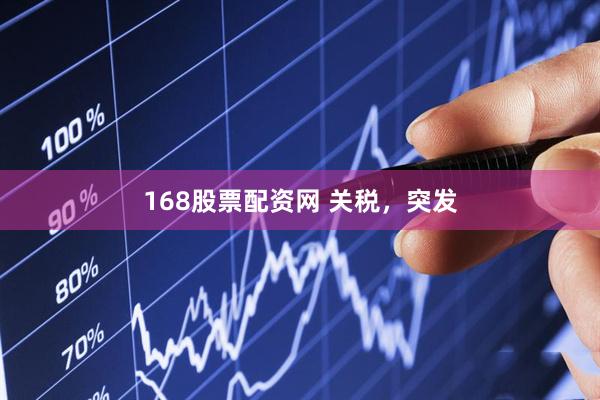 168股票配资网 关税，突发