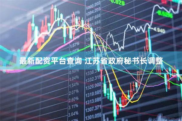 最新配资平台查询 江苏省政府秘书长调整