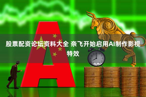 股票配资论坛资料大全 奈飞开始启用AI制作影视特效