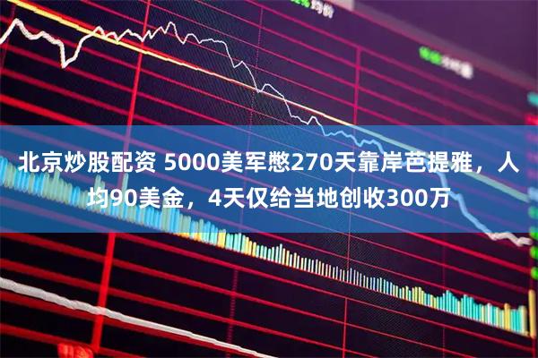 北京炒股配资 5000美军憋270天靠岸芭提雅，人均90美金，4天仅给当地创收300万